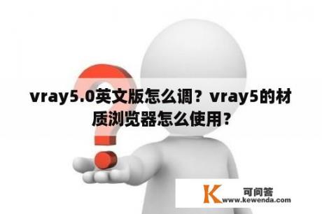 vray5.0英文版怎么调？vray5的材质浏览器怎么使用？