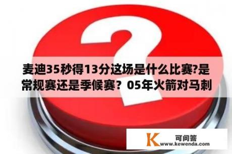 麦迪35秒得13分这场是什么比赛?是常规赛还是季候赛？05年火箭对马刺的战绩？