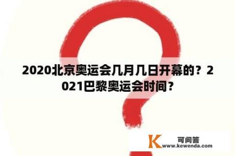 2020北京奥运会几月几日开幕的？2021巴黎奥运会时间？