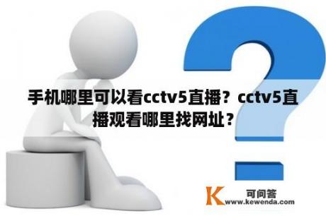 手机哪里可以看cctv5直播？cctv5直播观看哪里找网址？