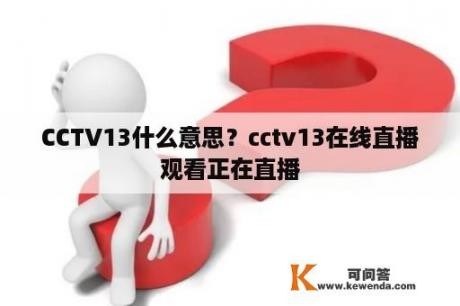 CCTV13什么意思？cctv13在线直播观看正在直播