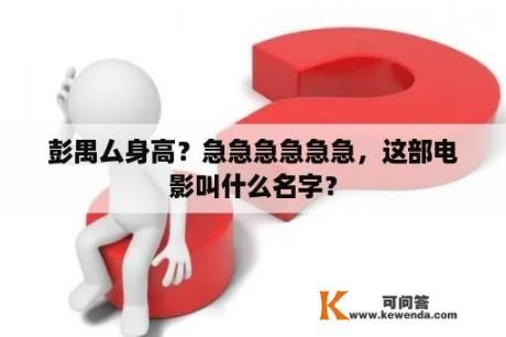 彭禺厶身高？急急急急急急，这部电影叫什么名字？