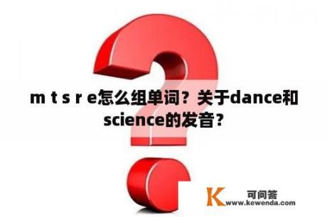 m t s r e怎么组单词？关于dance和science的发音？