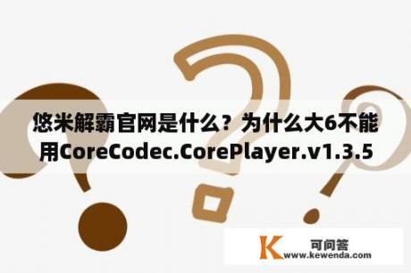 悠米解霸官网是什么？为什么大6不能用CoreCodec.CorePlayer.v1.3.5.sis这个软件啊？