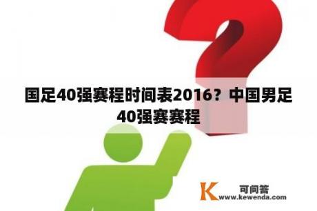 国足40强赛程时间表2016？中国男足40强赛赛程