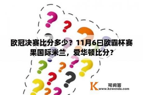 欧冠决赛比分多少？11月6曰欧霸杯赛果国际米兰，爱华顿比分？