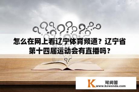 怎么在网上看辽宁体育频道？辽宁省第十四届运动会有直播吗？