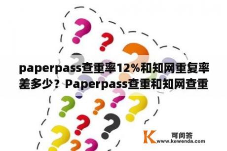 paperpass查重率12%和知网重复率差多少？Paperpass查重和知网查重差多少？