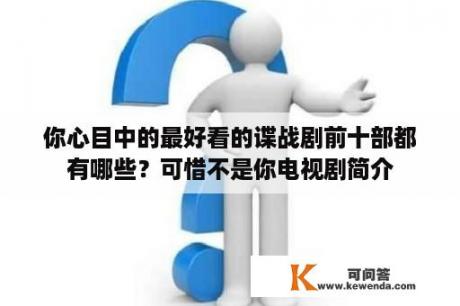 你心目中的最好看的谍战剧前十部都有哪些？可惜不是你电视剧简介