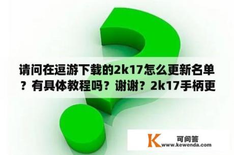 请问在逗游下载的2k17怎么更新名单？有具体教程吗？谢谢？2k17手柄更改按键后显示不正确？