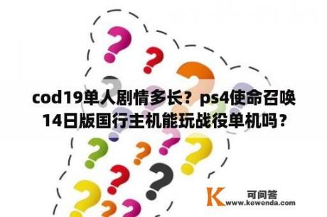 cod19单人剧情多长？ps4使命召唤14日版国行主机能玩战役单机吗？