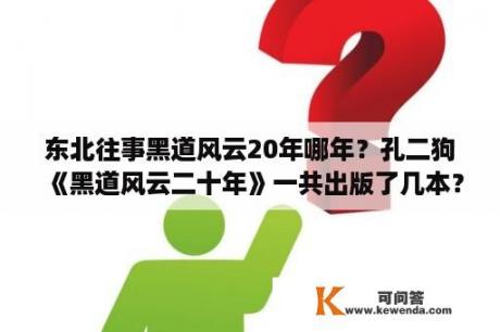 东北往事黑道风云20年哪年？孔二狗《黑道风云二十年》一共出版了几本？