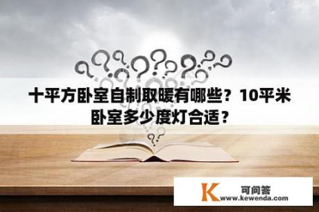 十平方卧室自制取暖有哪些？10平米卧室多少度灯合适？