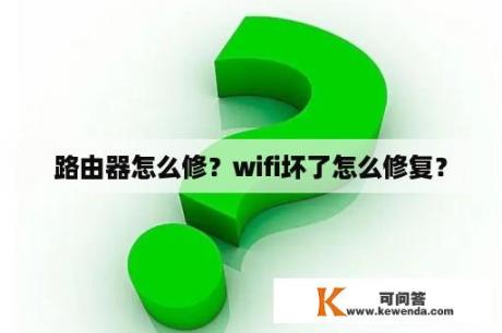 路由器怎么修？wifi坏了怎么修复？