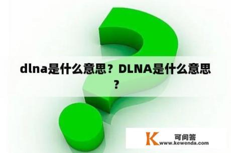 dlna是什么意思？DLNA是什么意思？