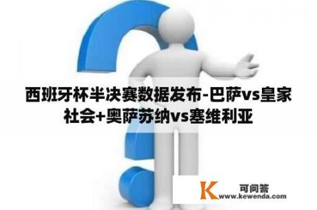 西班牙杯半决赛数据发布-巴萨vs皇家社会+奥萨苏纳vs塞维利亚