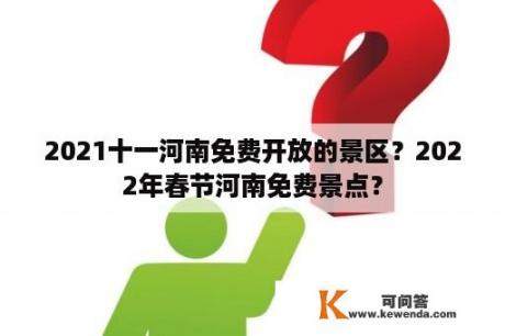 2021十一河南免费开放的景区？2022年春节河南免费景点？