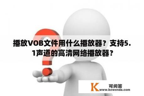 播放VOB文件用什么播放器？支持5.1声道的高清网络播放器？
