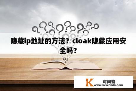 隐藏ip地址的方法？cloak隐藏应用安全吗？