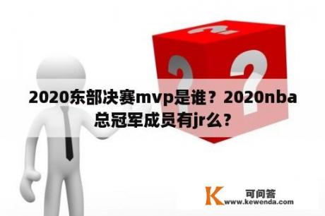 2020东部决赛mvp是谁？2020nba总冠军成员有jr么？