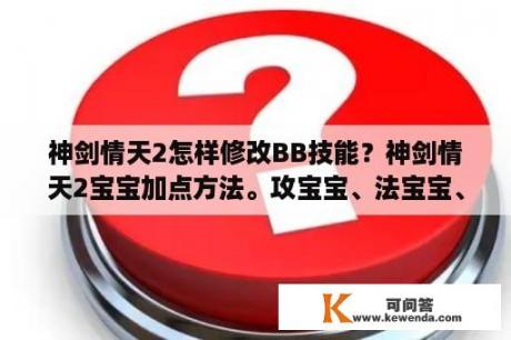 神剑情天2怎样修改BB技能？神剑情天2宝宝加点方法。攻宝宝、法宝宝、肉盾？