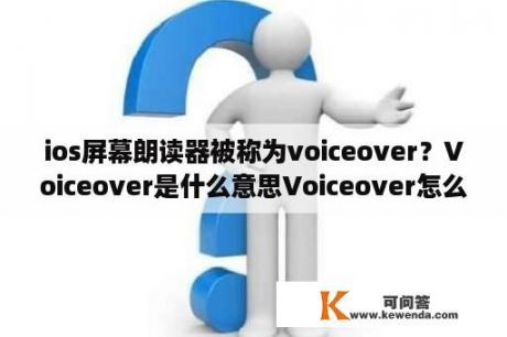 ios屏幕朗读器被称为voiceover？Voiceover是什么意思Voiceover怎么关闭？