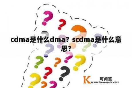 cdma是什么dma？scdma是什么意思？