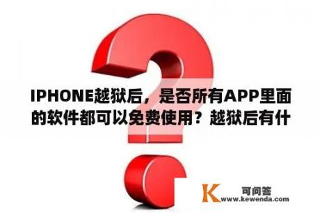 IPHONE越狱后，是否所有APP里面的软件都可以免费使用？越狱后有什么弊端？电脑里的小说怎么能下到苹果手机上？