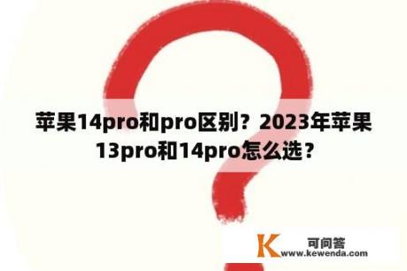 苹果14pro和pro区别？2023年苹果13pro和14pro怎么选？