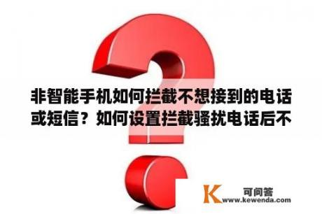 非智能手机如何拦截不想接到的电话或短信？如何设置拦截骚扰电话后不提示？