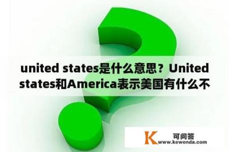 united states是什么意思？Unitedstates和America表示美国有什么不同？