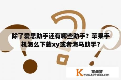 除了爱思助手还有哪些助手？苹果手机怎么下载xy或者海马助手？