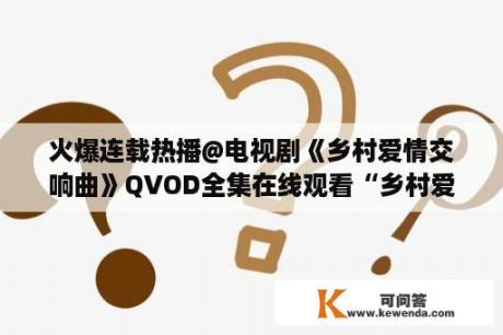 火爆连载热播@电视剧《乡村爱情交响曲》QVOD全集在线观看“乡村爱情交响曲第四部19集20集21集”高清中文字幕优酷观看？乡村爱情第六部免费观看电视剧