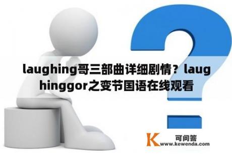 laughing哥三部曲详细剧情？laughinggor之变节国语在线观看