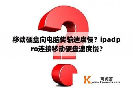 移动硬盘向电脑传输速度慢？ipadpro连接移动硬盘速度慢？