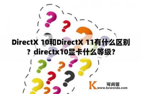 DirectX 10和DirectX 11有什么区别？directx10显卡什么等级？