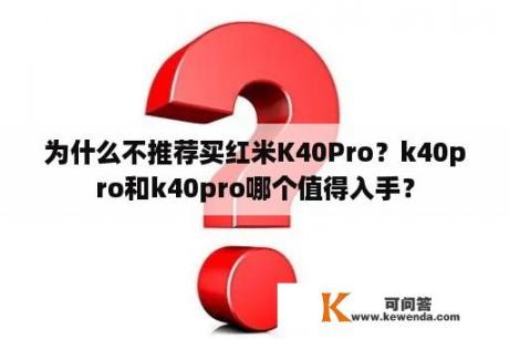 为什么不推荐买红米K40Pro？k40pro和k40pro哪个值得入手？