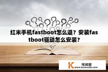 红米手机fastboot怎么退？安装fastboot驱动怎么安装？