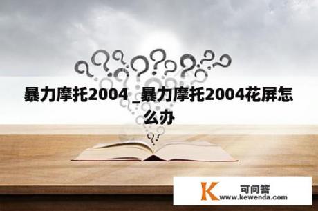 暴力摩托2004 _暴力摩托2004花屏怎么办