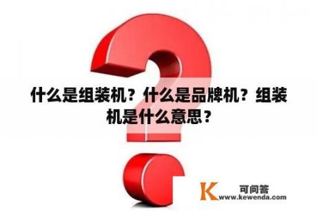 什么是组装机？什么是品牌机？组装机是什么意思？