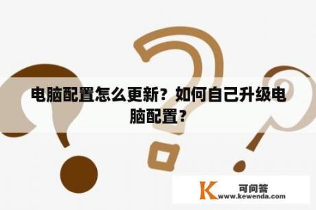 电脑配置怎么更新？如何自己升级电脑配置？