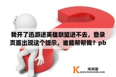 我开了迅游进英雄联盟进不去，登录页面出现这个提示，谁能帮帮我？pbe拳头账号登不上怎么回事？