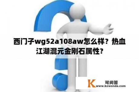 西门子wg52a108aw怎么样？热血江湖混元金刚石属性？