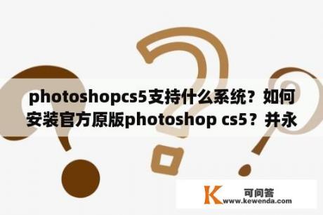 photoshopcs5支持什么系统？如何安装官方原版photoshop cs5？并永久使用？