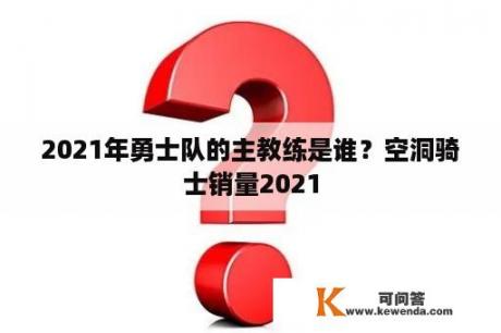 2021年勇士队的主教练是谁？空洞骑士销量2021