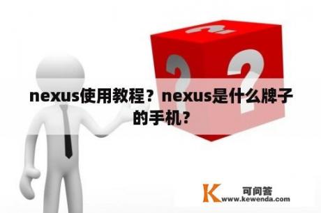 nexus使用教程？nexus是什么牌子的手机？