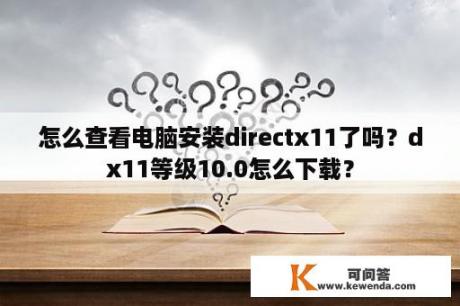 怎么查看电脑安装directx11了吗？dx11等级10.0怎么下载？