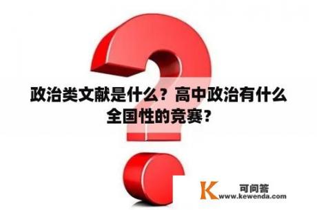 政治类文献是什么？高中政治有什么全国性的竞赛？