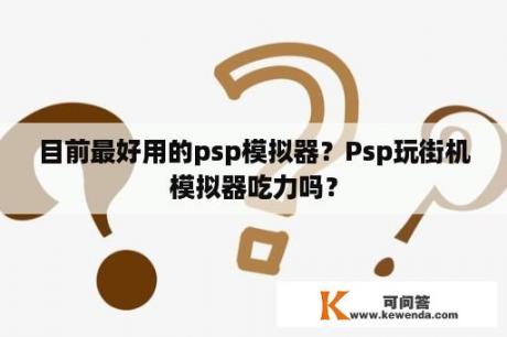 目前最好用的psp模拟器？Psp玩街机模拟器吃力吗？