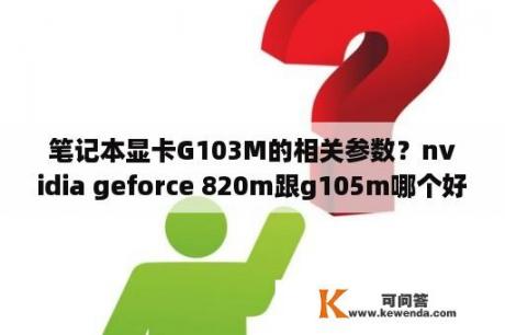 笔记本显卡G103M的相关参数？nvidia geforce 820m跟g105m哪个好？